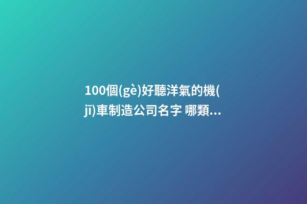 100個(gè)好聽洋氣的機(jī)車制造公司名字 哪類含義適當(dāng)